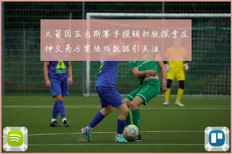 火箭因亚当斯赛季报销积极探索庄神交易方案场均数据引关注