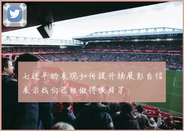 七连平的表现如何提升杨展彭自信表示我们已经做得很好了