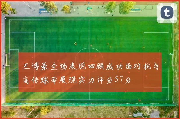 王博豪全场表现回顾成功面对抗与高传球率展现实力评分57分