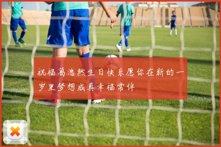 祝福葛浩然生日快乐愿你在新的一岁里梦想成真幸福常伴
