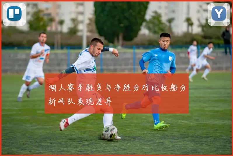 湖人赛季胜负与净胜分对比快船分析两队表现差异