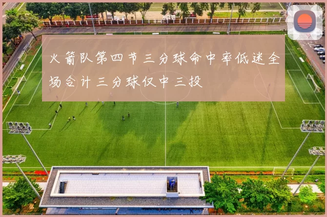 火箭队第四节三分球命中率低迷全场合计三分球仅中三投